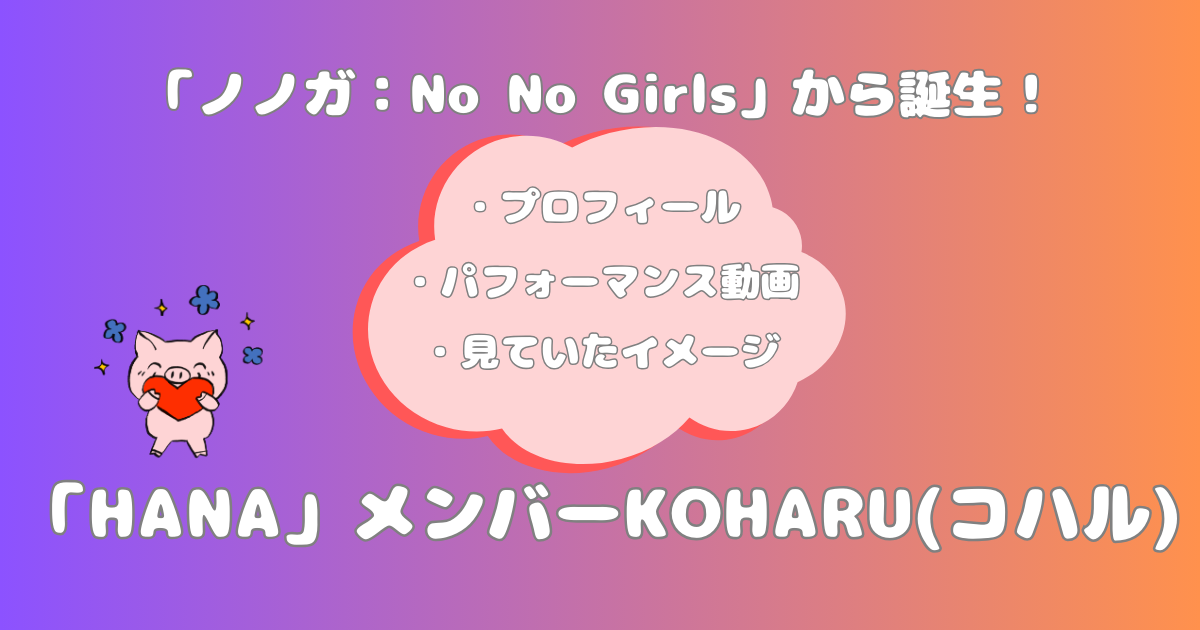 HANAメンバーKOHARU(コハル)プロフとノノガパフォ【1stアルバム発売&全国ツアー決定!】 | ちゃめしごと